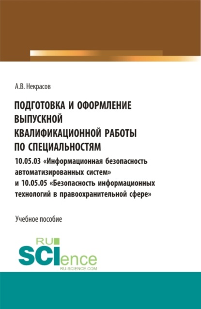 Валентинович Алексей Некрасов: Подготовка и оформление выпускной квалификационной работы по специальностям 10.05.03 Информационная безопасность автоматизированных систем и 10.05.05 Безопасность информационных технологий в правоохра