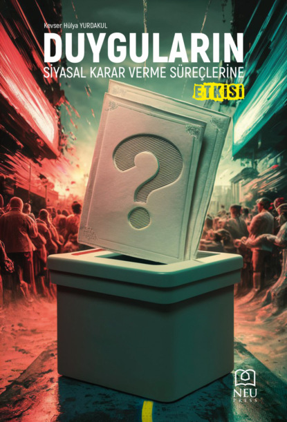 Hülya Kevser YURDAKUL: DUYGULARIN SİYASAL KARAR VERME SÜREÇLERİNE ETKİSİ