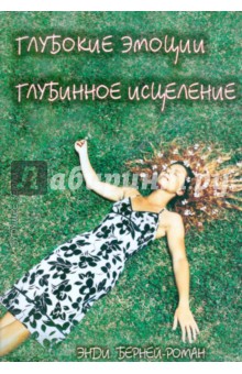 Берней-Роман Энди: Глубокие эмоции, глубинное исцеление. Сердце, Разум и Душа Исцеления