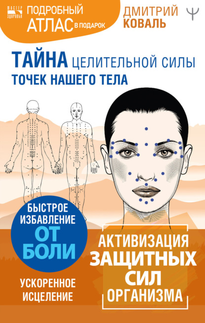 Коваль Дмитрий: Тайна целительной силы точек нашего тела. Подробный атлас в подарок!