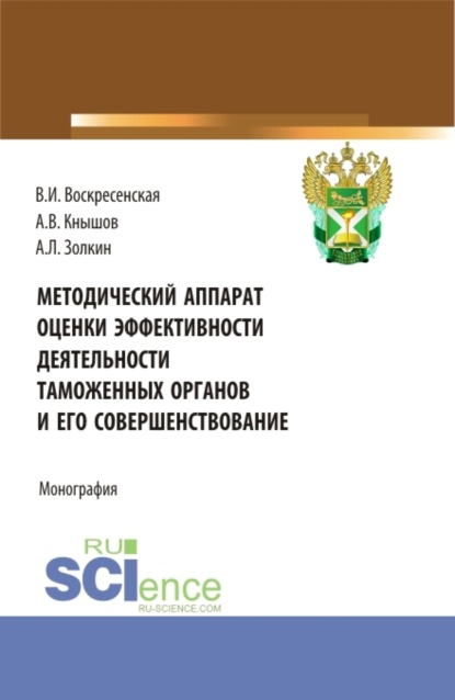Леонидович Александр Золкин: Методический аппарат оценки эффективности деятельности таможенных органов и его совершенствование. (Бакалавриат, Магистратура). Монография.