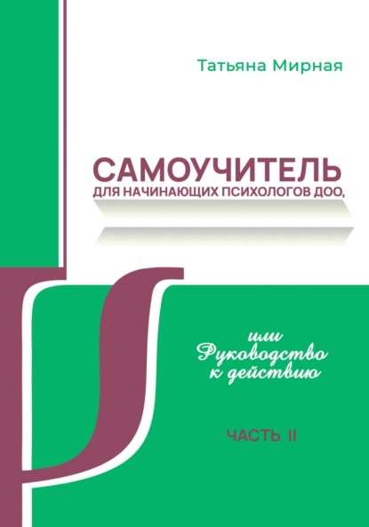 Анатольевна Татьяна Мирная: Самоучитель для начинающих психологов ДОО, или Руководство к действию. Часть 2