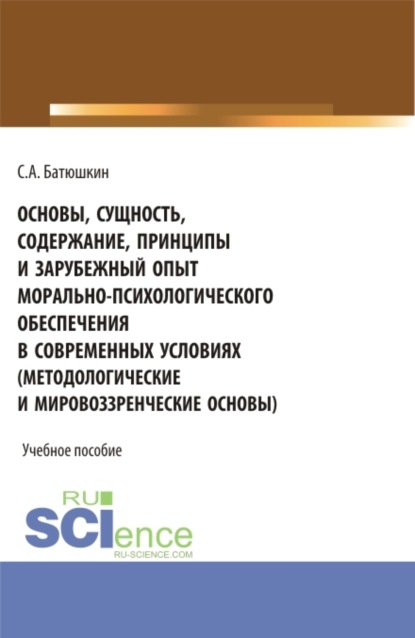 Анатольевич Сергей Батюшкин: Основы, сущность, содержание, принципы и зарубежный опыт морально-психологического обеспечения в современных условиях. (Бакалавриат, Специалитет). Учебное пособие.