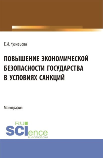 Ивановна Елена Кузнецова: Повышение экономической безопасности государства в условиях санкций. (Аспирантура, Магистратура, Специалитет). Монография.