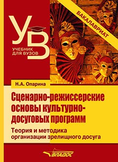 Александровна Опарина Нина: Сценарно-режиссерские основы культурно-досуговых программ. Теория и методика организации зрелищного досуга: учебник для вузов