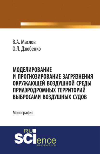 Леонидович Олег Дзюбенко: Моделирование и прогнозирование загрязнения окружающей воздушной среды приаэродромных территорий выбросами воздушных судов. (Аспирантура, Бакалавриат, Магистратура). Монография.