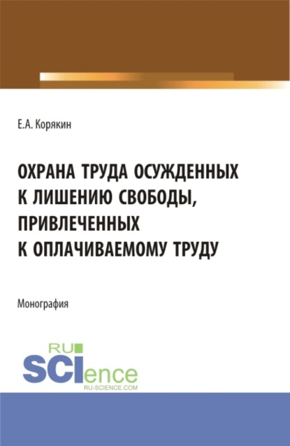 Анатольевич Евгений Корякин: Охрана труда осужденных к лишению свободы, привлеченных к оплачиваемому труду. (Бакалавриат, Магистратура). Монография.