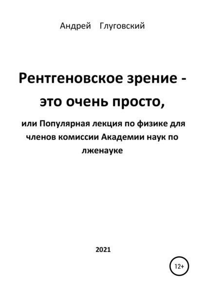 Анатольевич Андрей Глуговский: Рентгеновское зрение – это очень просто, или Популярная лекция по физике для членов комиссии Академии наук по лженауке
