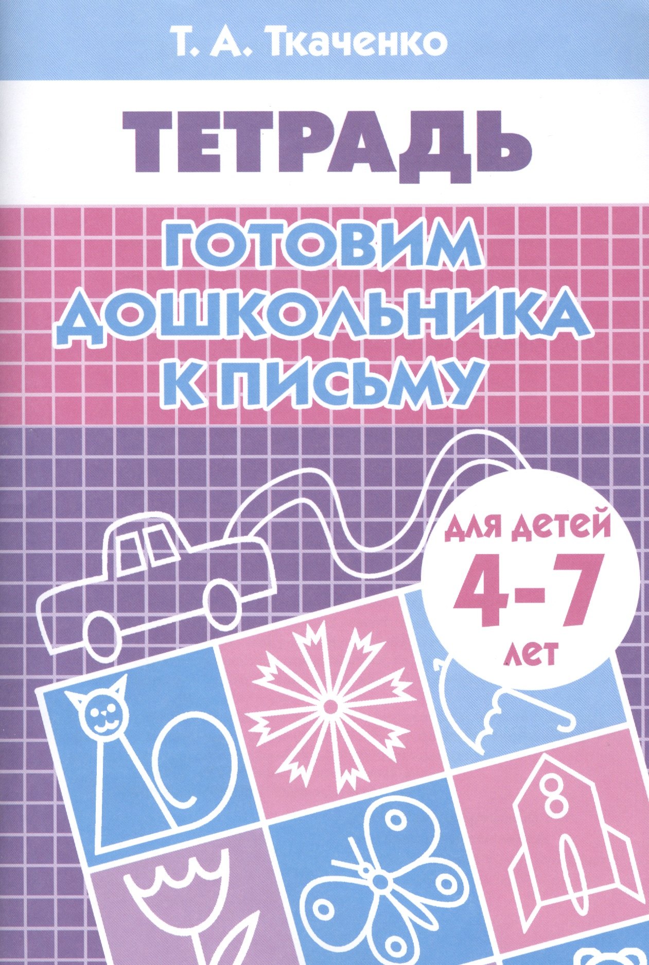 Ткаченко Татьяна Александровна: Готовим дошкольника к письму. Рабочая тетрадь