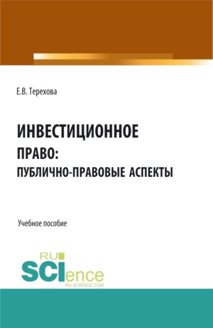 Владиславовна Елена Терехова: Инвестиционное право: публично-правовые аспекты. (Аспирантура, Магистратура). Учебное пособие.
