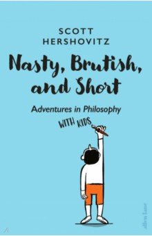 Hershovitz Scott: Nasty, Brutish, and Short. Adventures in Philosophy with Kids