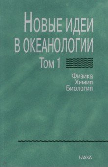 Новые идеи в океанологии. В 2-х томах. Том 1. Физика. Химия. Биология