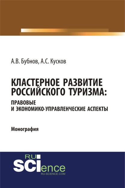 Сергеевич Алексей Кусков: Кластерное развитие российского туризма: правовые и экономико-управленческие аспекты. (Аспирантура, Бакалавриат, Магистратура). Монография.