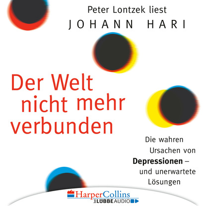Hari Johann: Der Welt nicht mehr verbunden - Die wahren Ursachen von Depressionen und unerwartete Lösungen