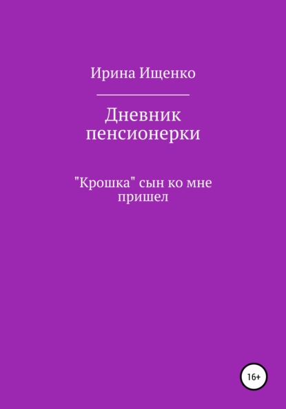 Вячеславовна Ирина Ищенко: Дневник пенсионерки. «Крошка» сын ко мне пришел