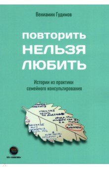 Гудимов Вениамин: Повторить НЕЛЬЗЯ ЛЮБИТЬ. Истории из практики семейного консультирования