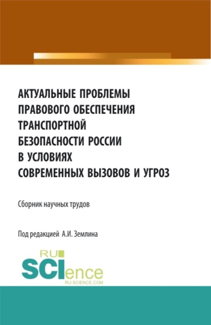 Игоревич Александр Землин: Актуальные проблемы правового обеспечения транспортной безопасности России в условиях современных вызовов и угроз. (Аспирантура, Бакалавриат, Магистратура). Сборник статей.