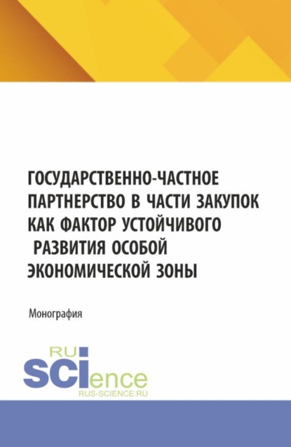Александровна Светлана Сергеева: Государственно-частное партнерство в части закупок как фактор устойчивого развития особой экономической зоны. (Аспирантура, Магистратура). Монография.