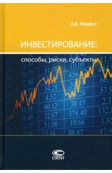 Майфат Аркадий Викторович: Инвестирование: способы, риски, субъекты. Монография