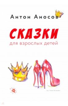 Аносов Антон Евгеньевич: Сказки для взрослых детей