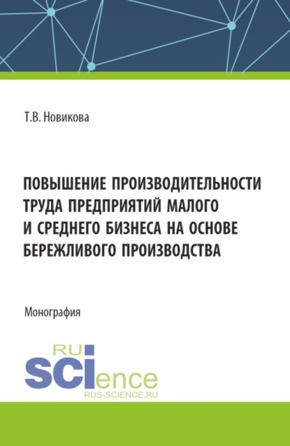 Валерьевна Татьяна Новикова: Повышение производительности труда предприятий малого и среднего бизнеса на основе бережливого производства. (Аспирантура, Бакалавриат, Магистратура). Монография.