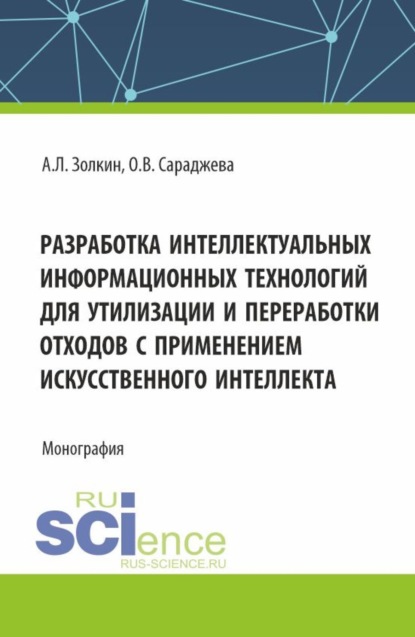 Леонидович Александр Золкин: Разработка интеллектуальных информационных технологий для утилизации и переработки отходов с применением искусственного интеллекта. (Аспирантура, Магистратура). Монография.