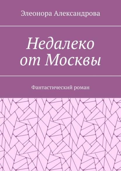 Александрова Элеонора: Недалеко от Москвы. Фантастический роман