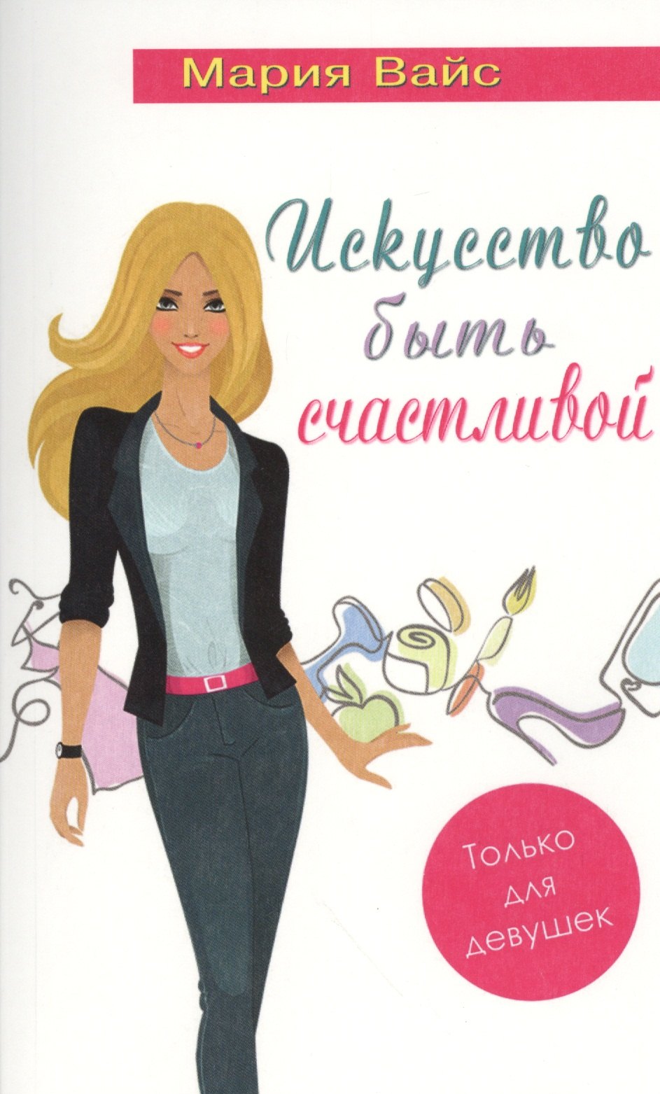 Вайс Мария: Искусство быть счастливой. Только для девушек (14+)