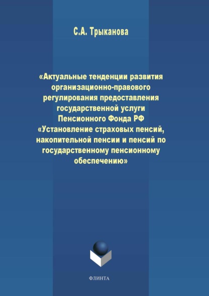 А. С. Трыканова: Актуальные тенденции развития организационно-правового регулирования предоставления государственной услуги Пенсионного Фонда РФ «Установление страховых пенсий, накопительной пенсии и пенсий по государ