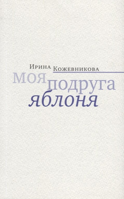 Петровна Кожевникова Ирина: Моя подруга яблоня. Новеллы, повести
