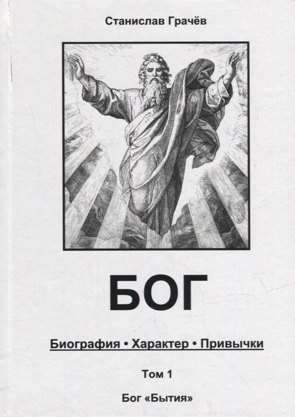 Николаевич Грачев Станислав: БОГ. Биография. Характер. Привычки. Том 1: Бог &quot;Бытия&quot;