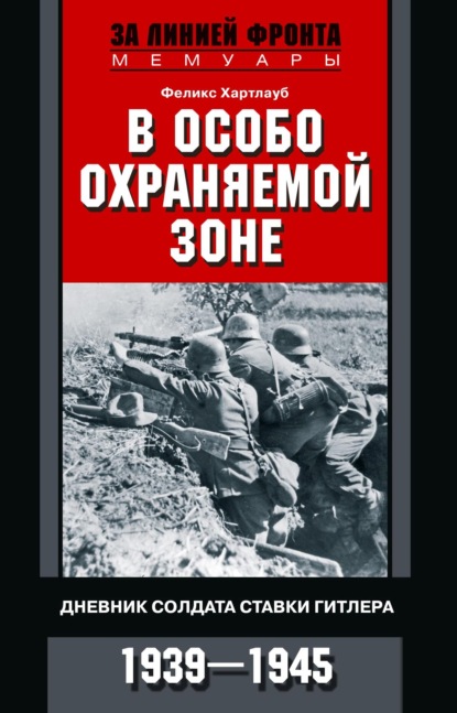 Хартлауб Феликс: В особо охраняемой зоне. Дневник солдата ставки Гитлера. 1939– 1945