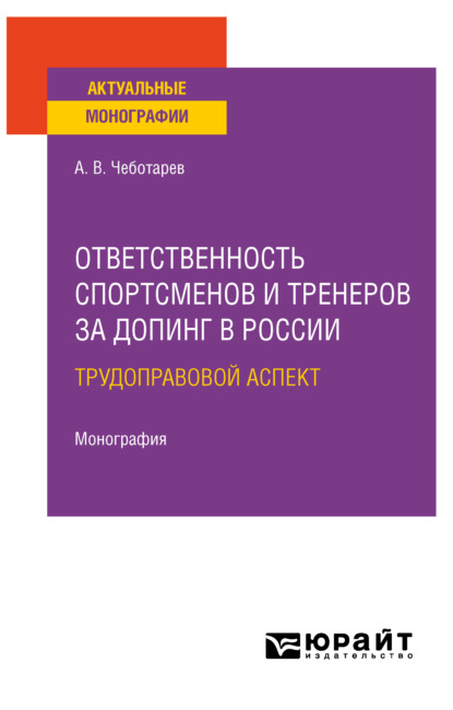 Викторович Александр Чеботарев: Ответственность спортсменов и тренеров за допинг в России: трудоправовой аспект. Монография