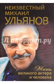 Неизвестный Михаил Ульянов. Жизнь великого актера и человека
