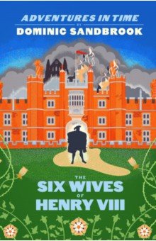 Sandbrook Dominic: Adventures in Time. The Six Wives of Henry VIII
