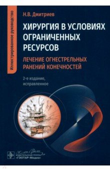 Дмитриев Николай Николаевич: Хирургия в условиях ограниченных ресурсов. Лечение огнестрельных ранений конечностей. Руководство