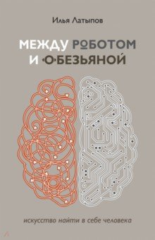 Латыпов Илья Владимирович: Между роботом и обезьяной. Искусство найти в себе человека