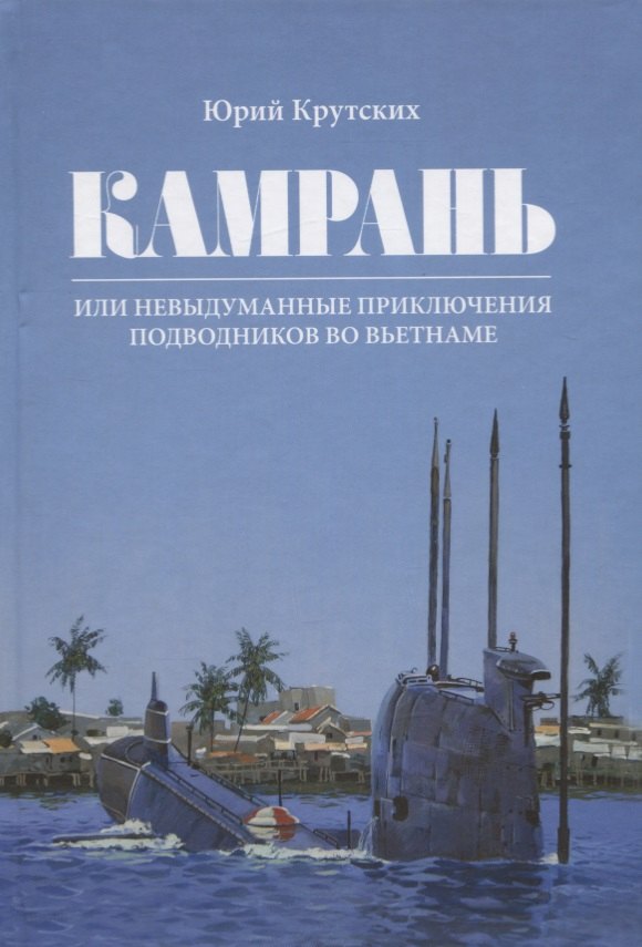 Крутских Юрий: Камрань или невыдуманные приключения подводников во Вьетнаме