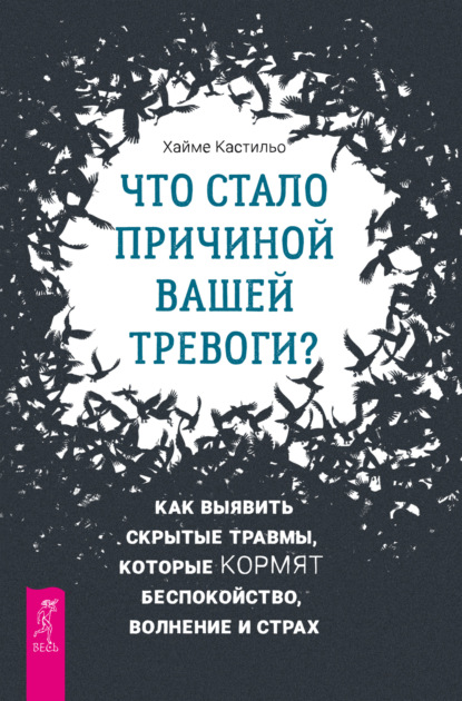 Кастильо Хайме: Что стало причиной вашей тревоги? Как выявить скрытые травмы, которые кормят беспокойство, волнение и страх