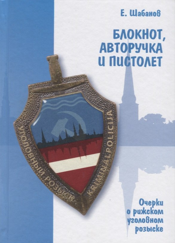 Шабанов Евгений Леонидович: Блокнот, авторучка и пистолет. Очерки о рижском уголовном розыске