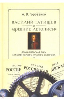 Горовенко Андрей Витальевич: Василий Татищев и "древние летописи". Домонгольская Русь глазами первого русского историка