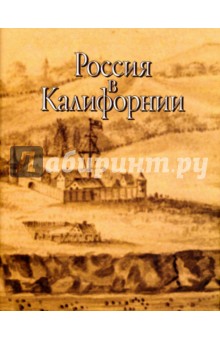 Россия в Калифорнии. Русские документы о колонии Росс и росскийско-калифорнийских. В 2-х томах Том 2