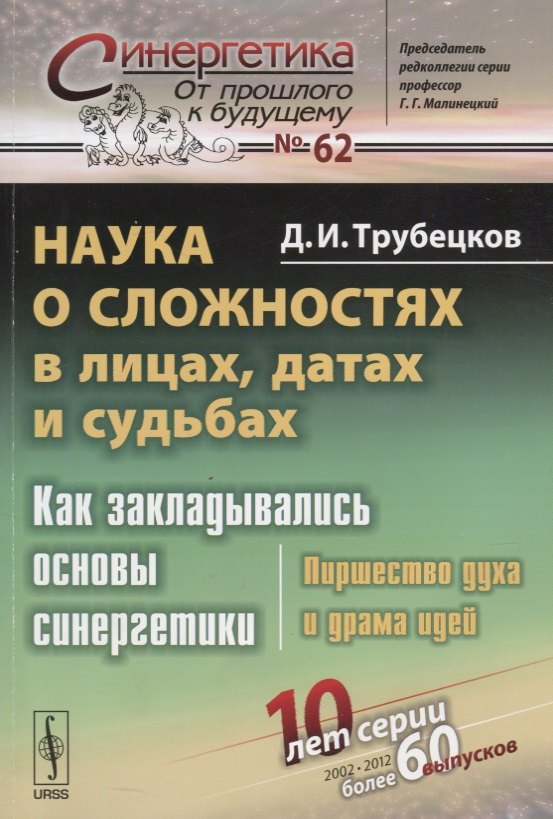 Трубецков Дмитрий Иванович: Наука о сложностях в лицах, датах и судьбах: Как закладывались основы синергетики: Пиршество духа и драма идей. Издание стереотипное