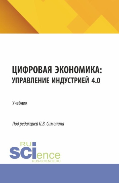 Владимирович Павел Симонин: Цифровая экономика: управление индустрией 4.0. (Бакалавриат, Магистратура). Учебник.