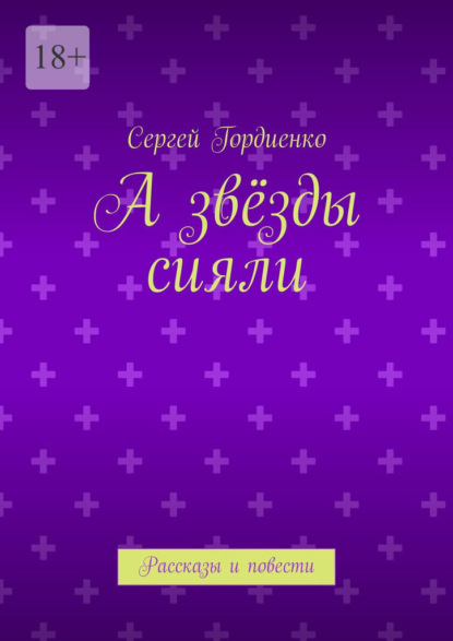 Гордиенко Сергей: А звёзды сияли. Рассказы и повести