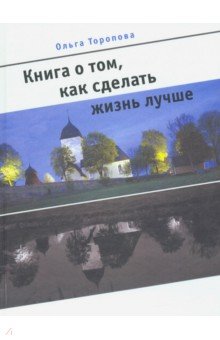 Торопова Ольга Александровна: Книга о том, как сделать жизнь лучше