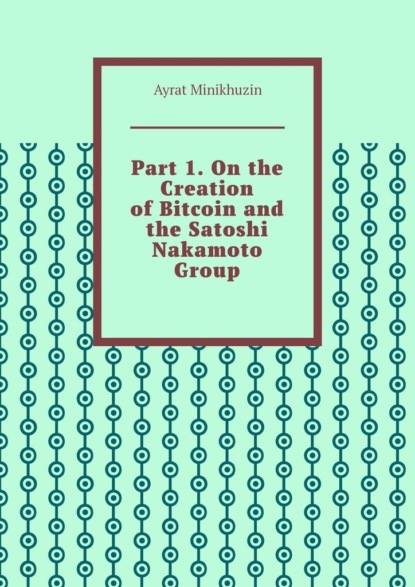 Minikhuzin Ayrat: Part 1. On the Creation of Bitcoin and the Satoshi Nakamoto Group.