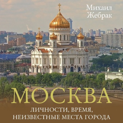 Жебрак Михаил: Москва. Личности, время, неизвестные места города