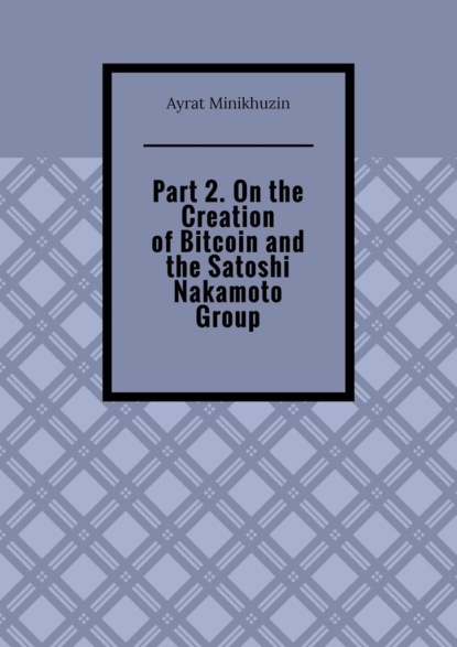 Minikhuzin Ayrat: Part 2. On the Creation of Bitcoin and the Satoshi Nakamoto Group
