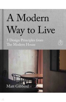 Gibberd Matt: A Modern Way to Live. 5 Design Principles from The Modern House